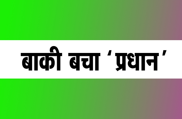 बाकी बचा ‘प्रधान’
