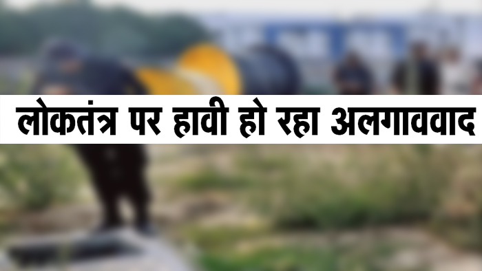 लोकतंत्र पर हावी हो रहा अलगाववाद
