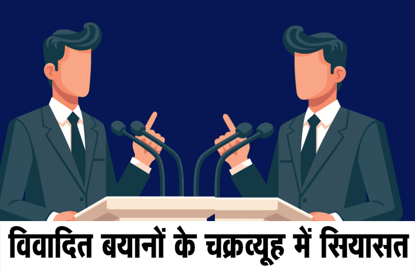 विवादित बयानों के चक्रव्यूह में सियासत