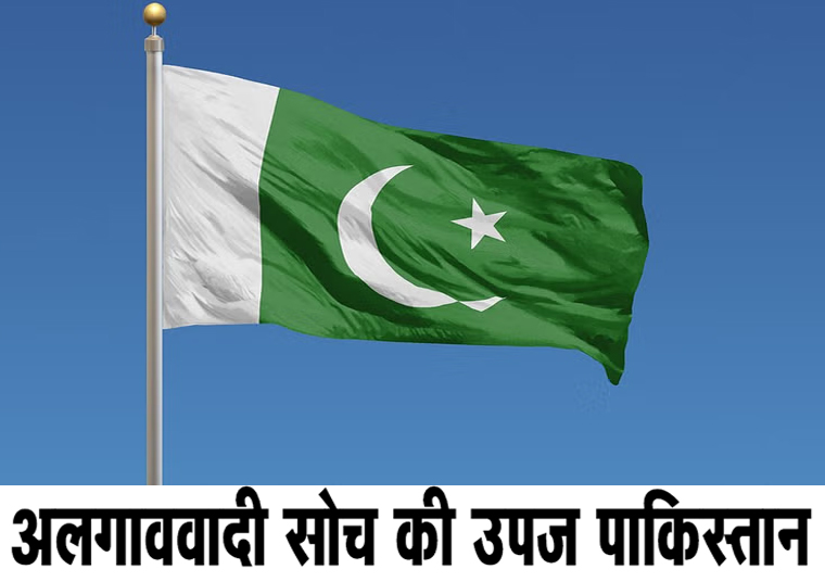 अलगाववादी सोच की उपज पाकिस्तान