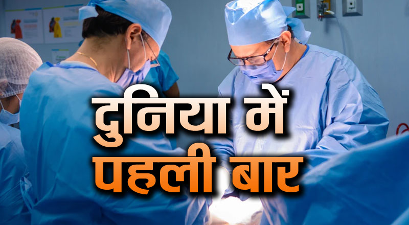 उम्मीदों का नया सवेरा, चिकित्सा क्षेत्र में जुड़ा नया अध्याय, दुनिया में पहली बार हुआ ऐसा ऑपरेशन