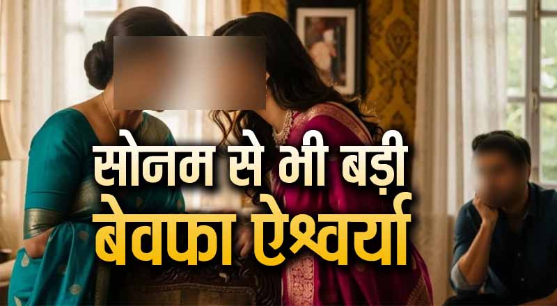 सोनम से भी बड़ी बेवफा निकली एश्वर्या, मां-बेटी के एक ही शख्स से संबंध, मारा गया बेकसूर पति