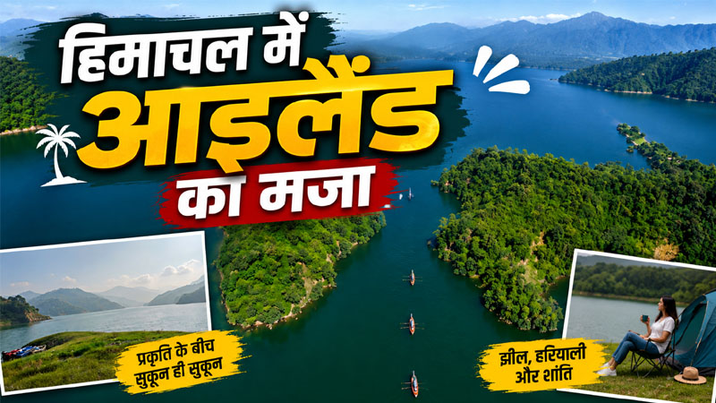 हिमाचल में अब आइलैंड का मजा, प्रदेश के इस जिला में होगा तैयार प्रोजेक्ट