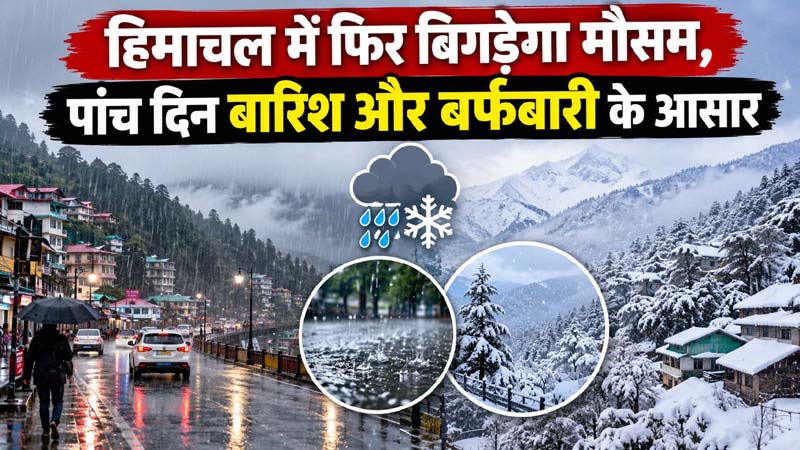 Himachal Weather : हिमाचल में फिर बिगड़ेगा मौसम, पांच दिन बारिश और बर्फबारी के आसार